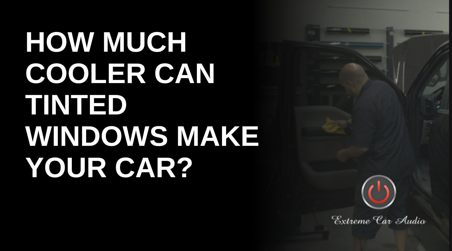 Split-screen graphic featuring bold white text on a black background reading, "How much cooler can tinted windows make your car?" On the right side, a man is seen cleaning a car door interior with a yellow cloth inside a garage. At the bottom right, the "Extreme Car Audio" logo with a red power button icon is visible.